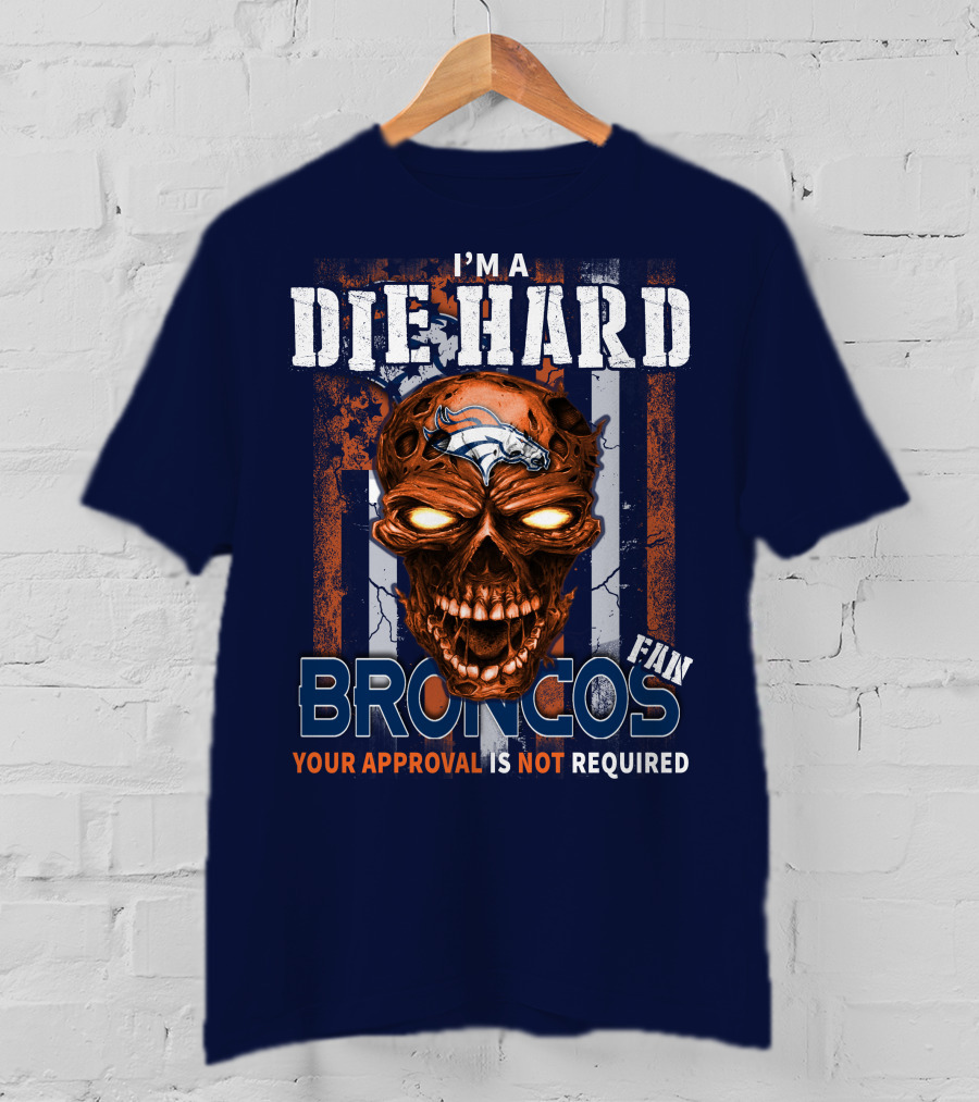 I'm A Die Hard Broncos Fan Your Approval Is Not Required T-Shirt