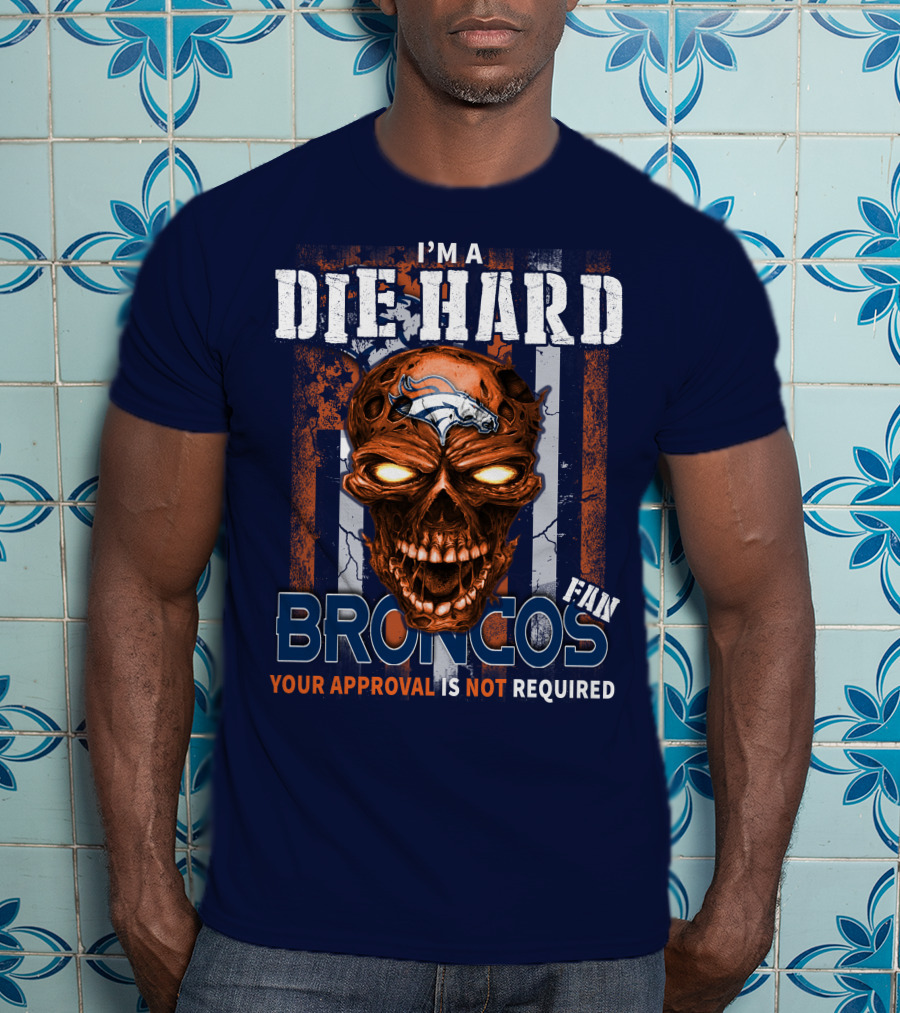 I'm A Die Hard Broncos Fan Your Approval Is Not Required T-Shirt