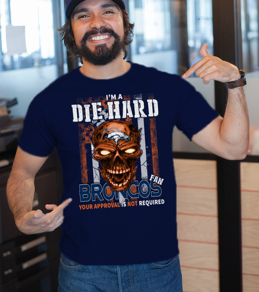 I'm A Die Hard Broncos Fan Your Approval Is Not Required T-Shirt