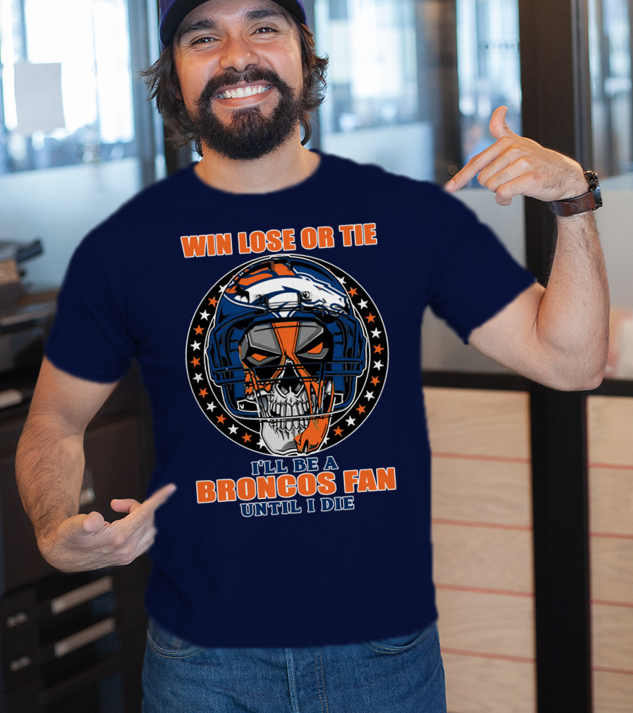 Denver Broncos Win Lose Or Tie I'll Be A Broncos Fan Until I Die T-Shirt