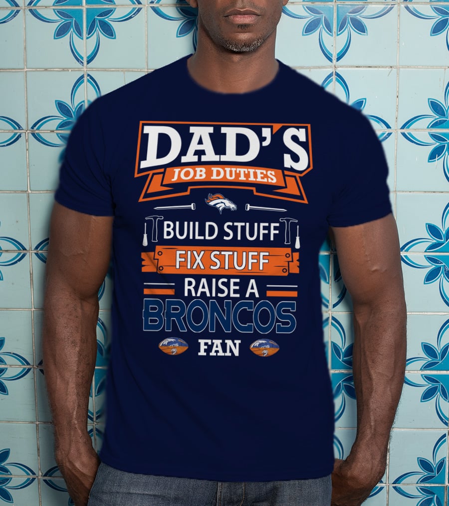 Dad's Job Duties Build Stuff Fix Stuff Raise A Broncos Fan Denver Broncos T-Shirt