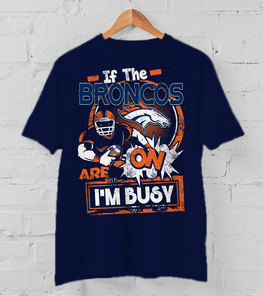 If The Denver Broncos Are On I'm Busy T-Shirt