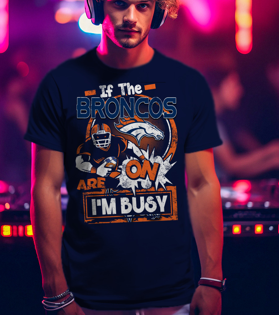If The Denver Broncos Are On I'm Busy T-Shirt