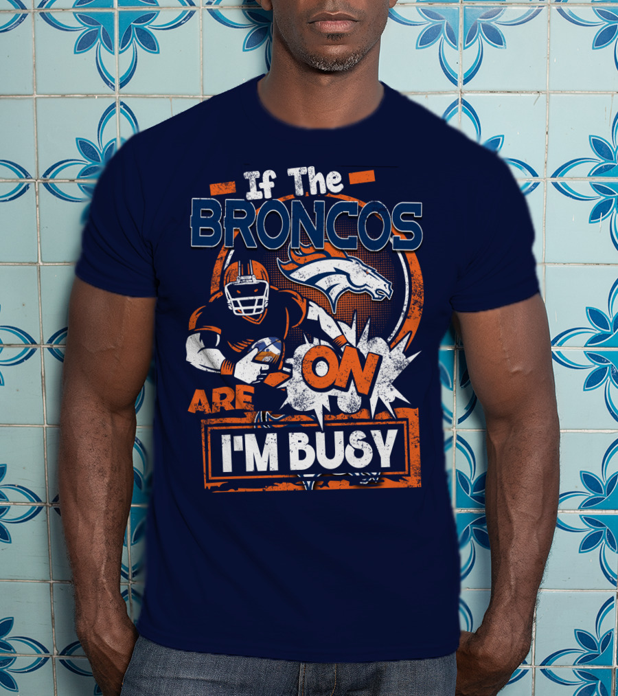 If The Denver Broncos Are On I'm Busy T-Shirt