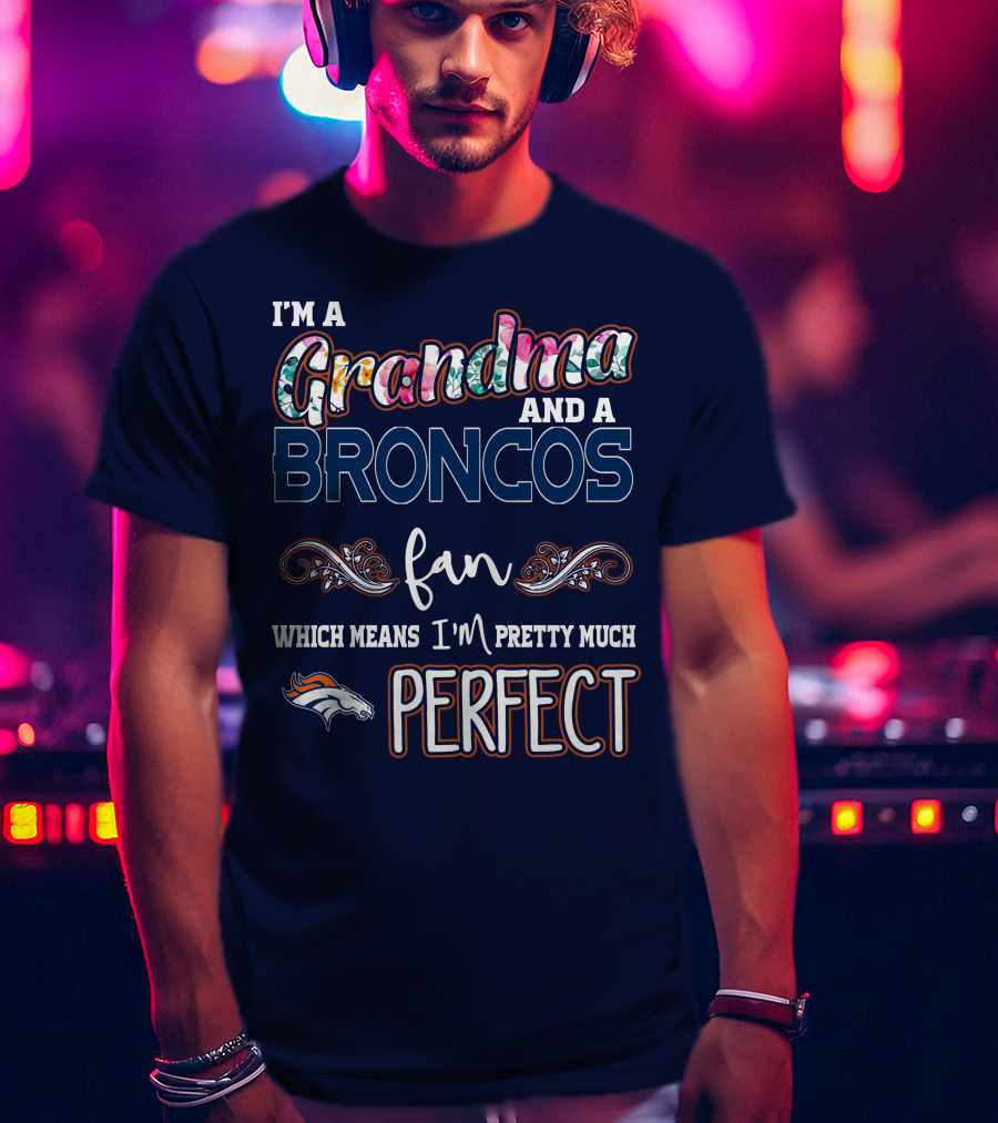 I'm A Grandma And A Broncos Fan Which Means I'm Pretty Much Perfect T-Shirt