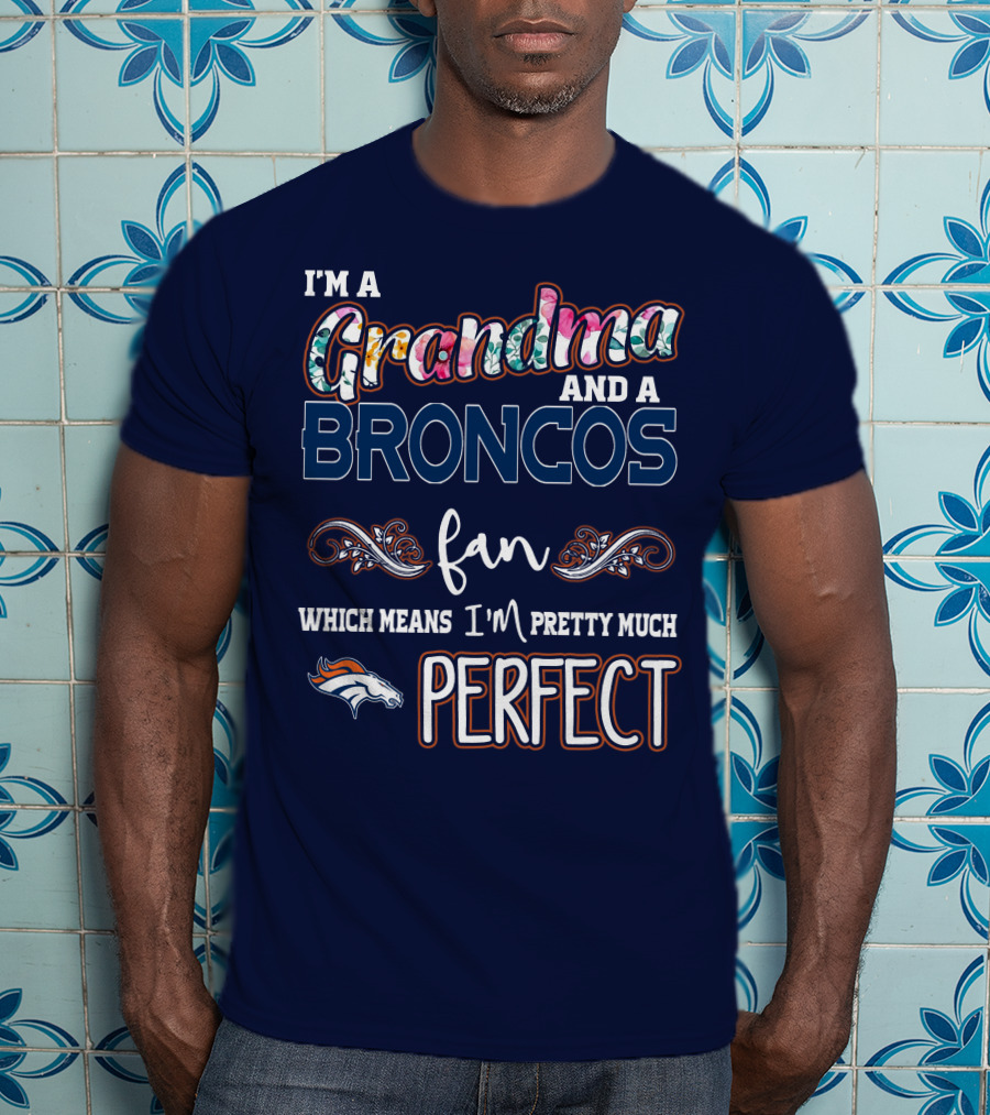 I'm A Grandma And A Broncos Fan Which Means I'm Pretty Much Perfect T-Shirt