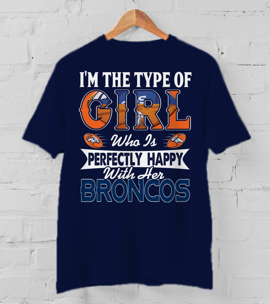 I'm The Type Of Girl Who Is Perfectly Happy With Her Broncos T-Shirt