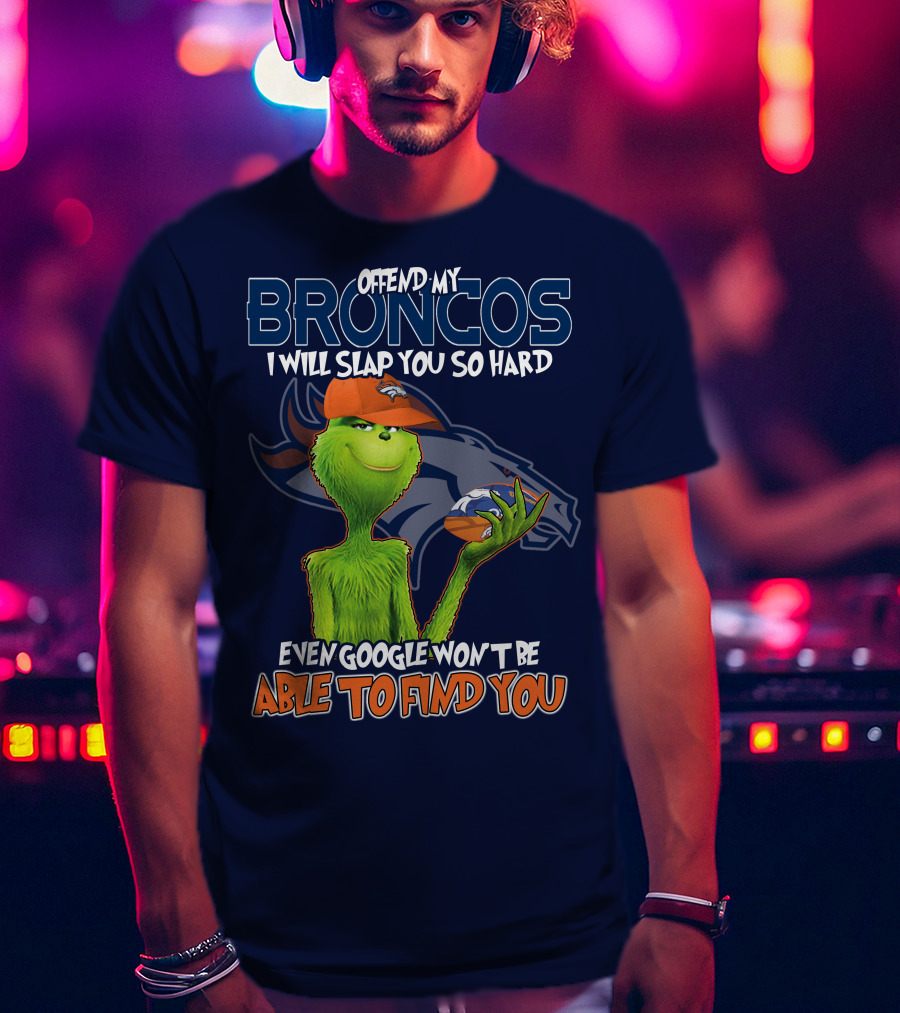 Offend My Broncos I Will Slap You So Hard Even Google Won't Be Able To Find You Grinch V2 Denver Broncos T-Shirt