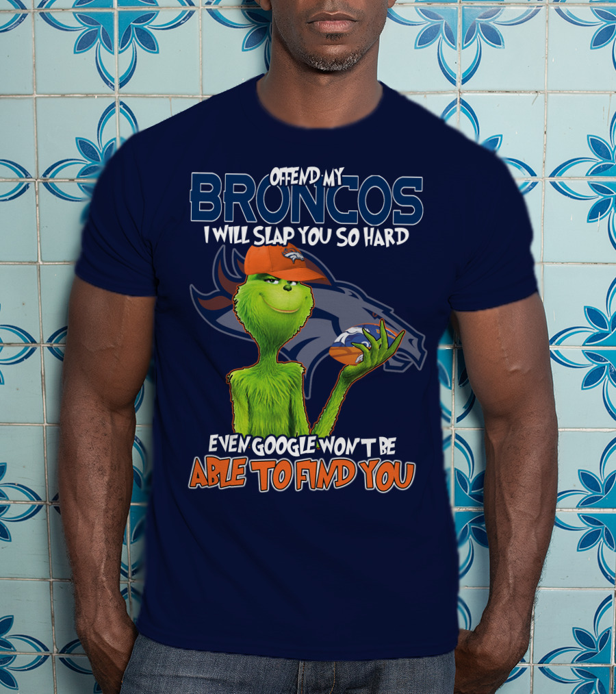 Offend My Broncos I Will Slap You So Hard Even Google Won't Be Able To Find You Grinch V2 Denver Broncos T-Shirt