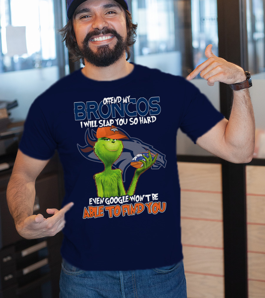 Offend My Broncos I Will Slap You So Hard Even Google Won't Be Able To Find You Grinch V2 Denver Broncos T-Shirt