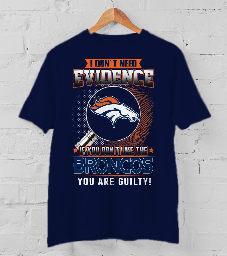 I Don't Need Evidence If You Don't Like The Broncos You Are Guilty T-Shirt