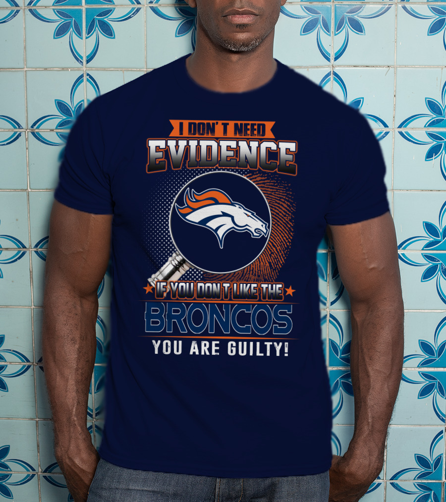 I Don't Need Evidence If You Don't Like The Broncos You Are Guilty T-Shirt