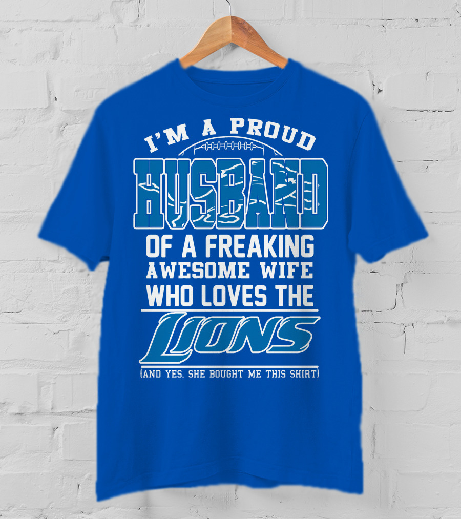 I'm A Proud Husband Of A Freaking Awesome Wife Who Loves The Lions (And Yes She Bought Me This Shirt) T-Shirt