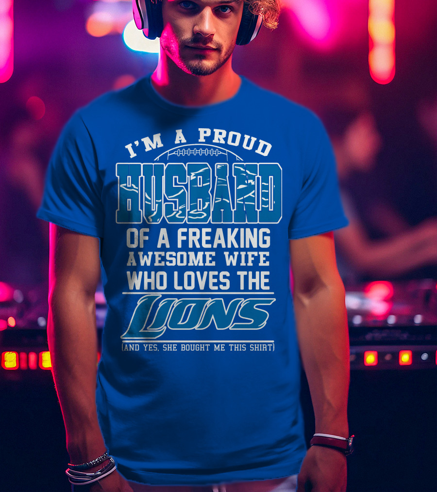 I'm A Proud Husband Of A Freaking Awesome Wife Who Loves The Lions (And Yes She Bought Me This Shirt) T-Shirt