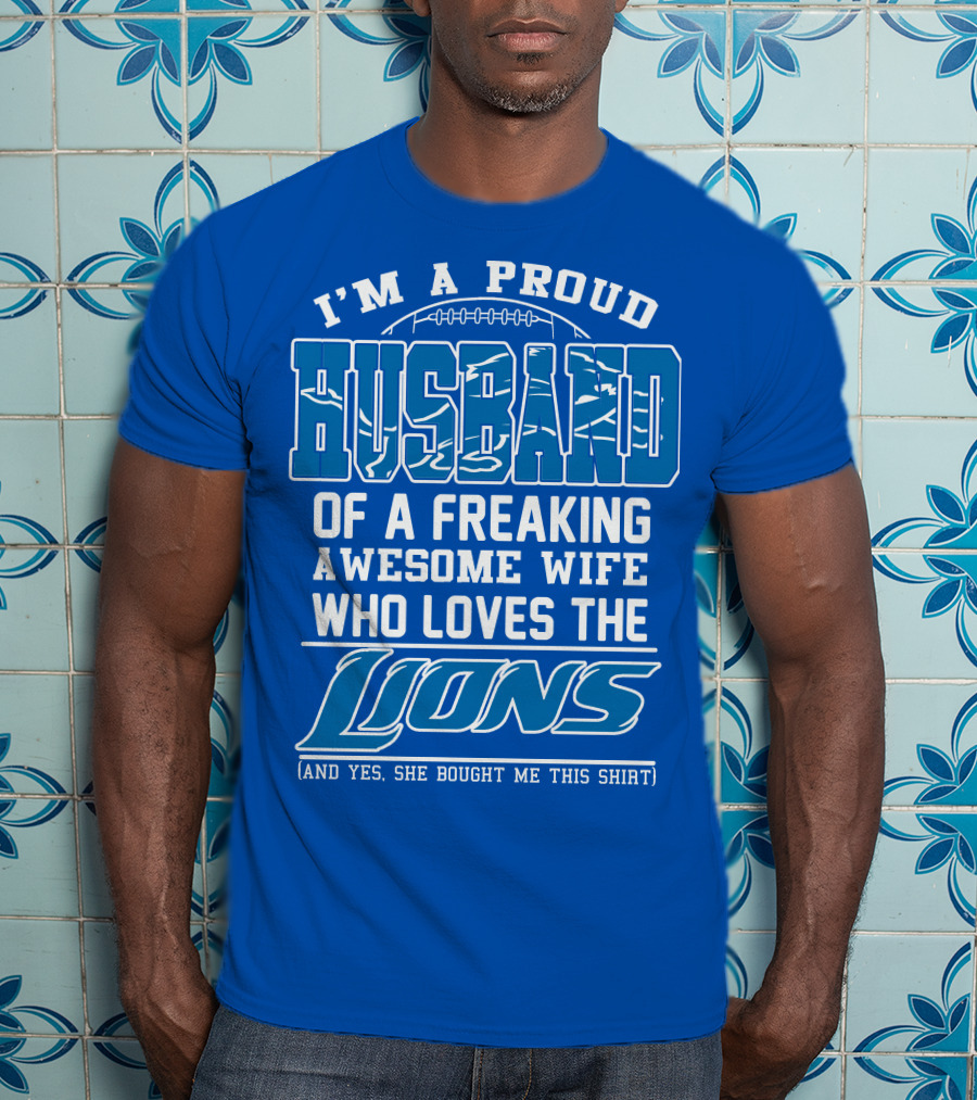 I'm A Proud Husband Of A Freaking Awesome Wife Who Loves The Lions (And Yes She Bought Me This Shirt) T-Shirt