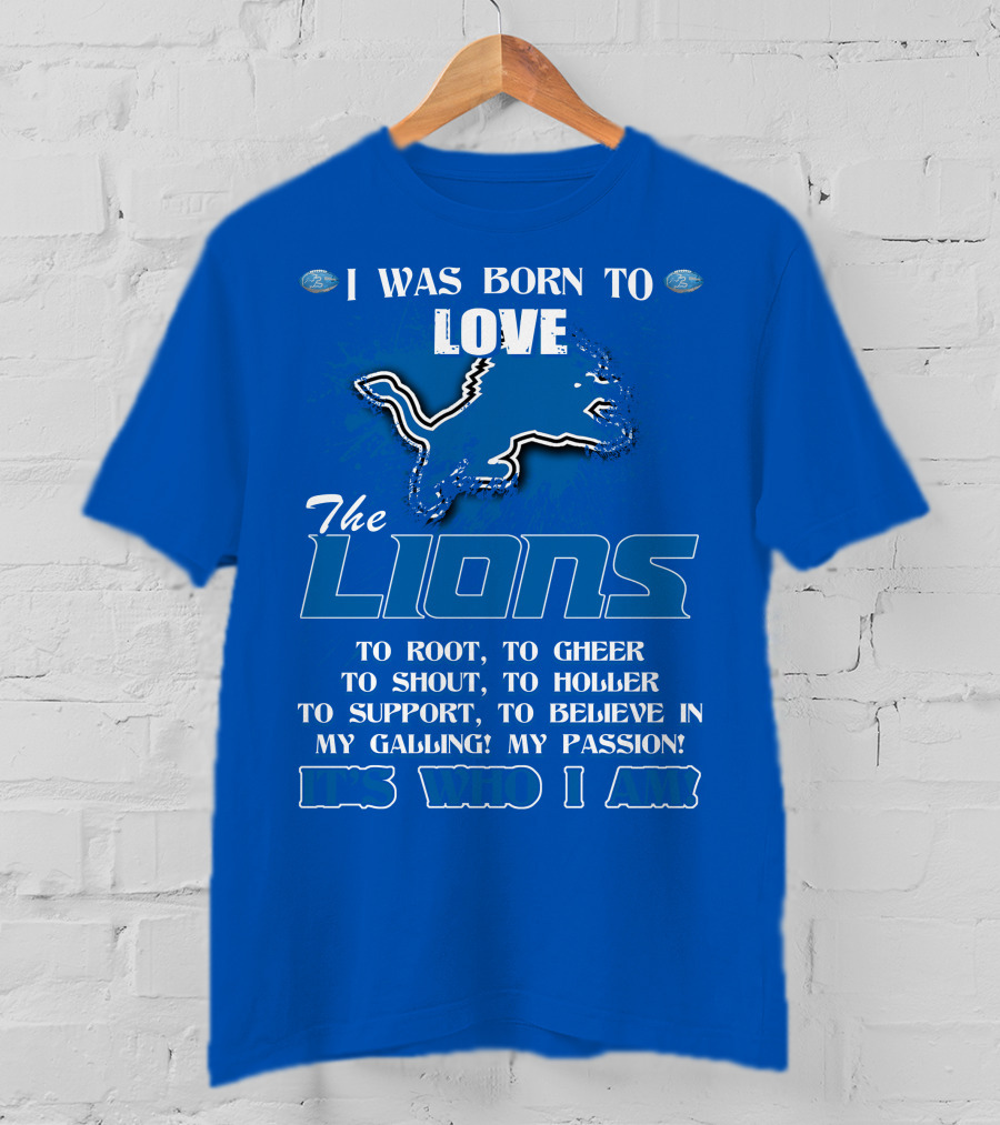 I Was Born To Love The Lions To Root Cheer Shout Holler Support Believe It's Who I Am T-Shirt