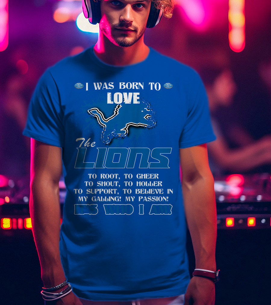 I Was Born To Love The Lions To Root Cheer Shout Holler Support Believe It's Who I Am T-Shirt