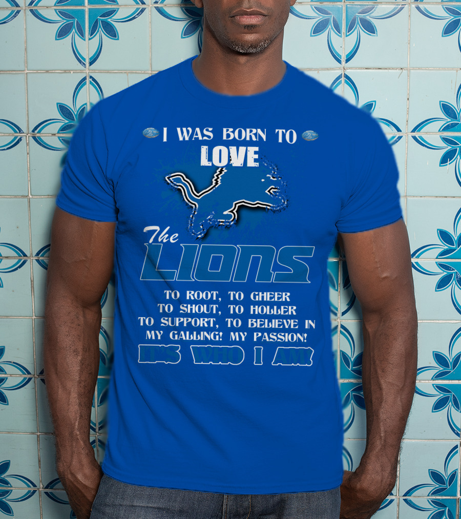 I Was Born To Love The Lions To Root Cheer Shout Holler Support Believe It's Who I Am T-Shirt