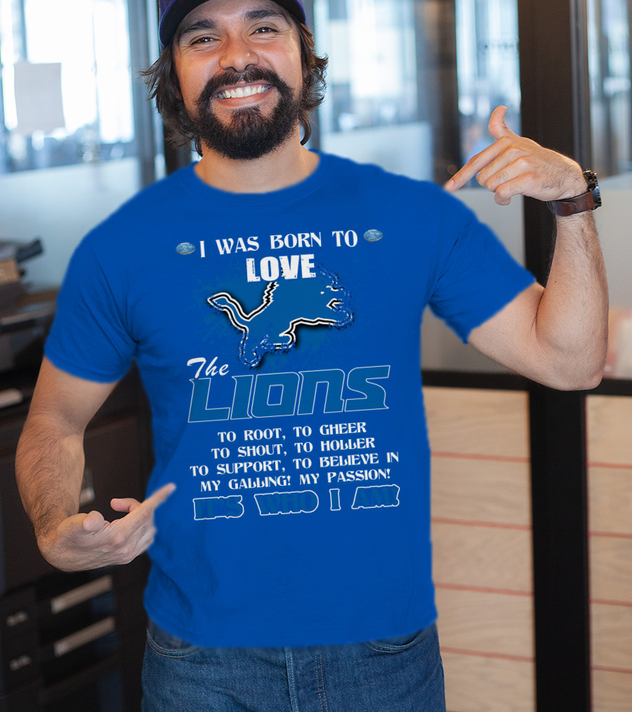 I Was Born To Love The Lions To Root Cheer Shout Holler Support Believe It's Who I Am T-Shirt