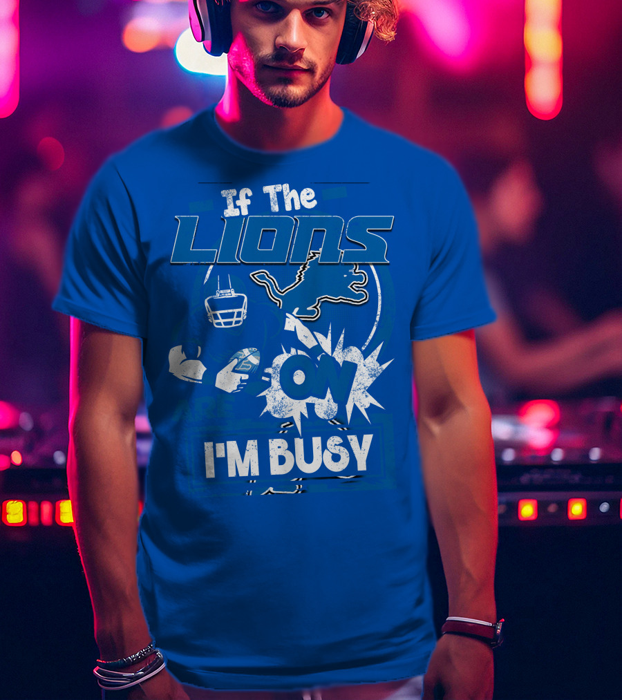 If The Lions Are On I'm Busy Detroit Lions T-Shirt