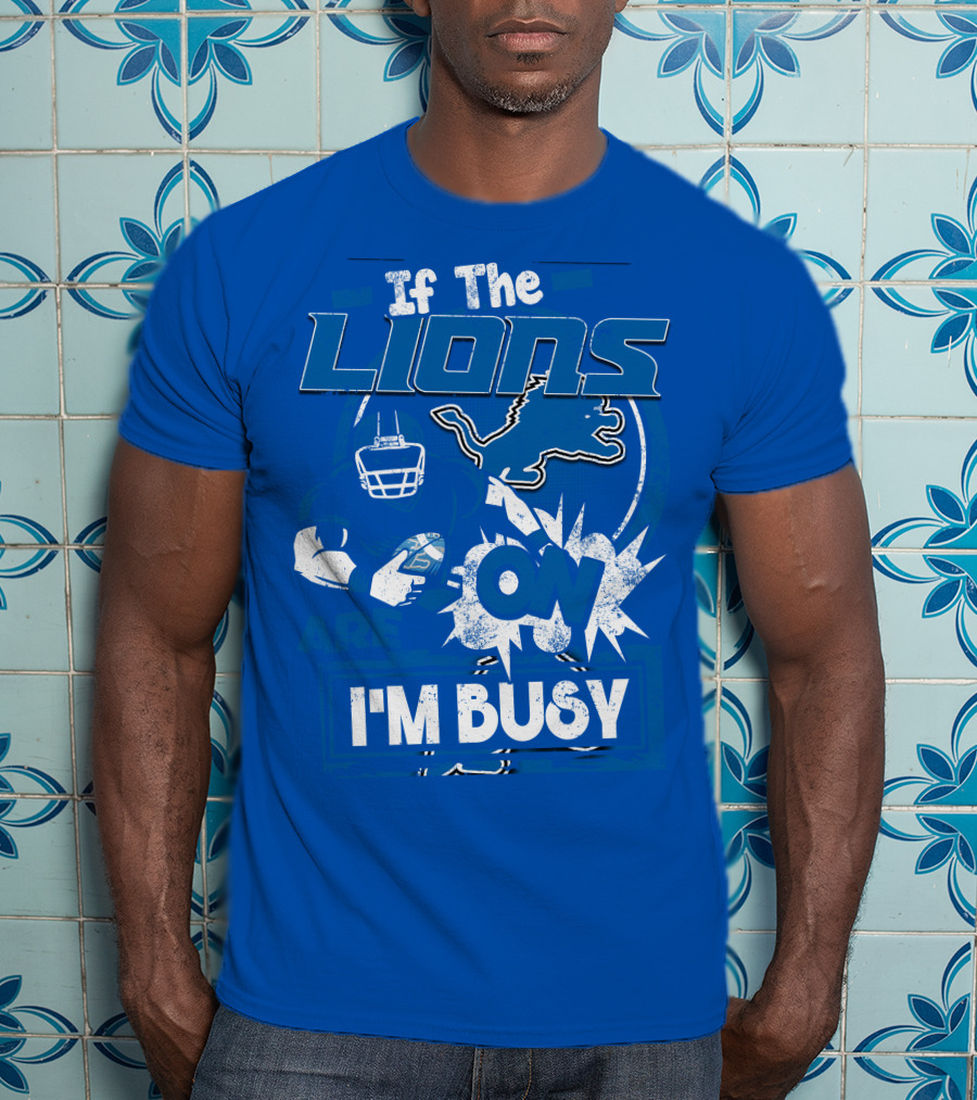 If The Lions Are On I'm Busy Detroit Lions T-Shirt