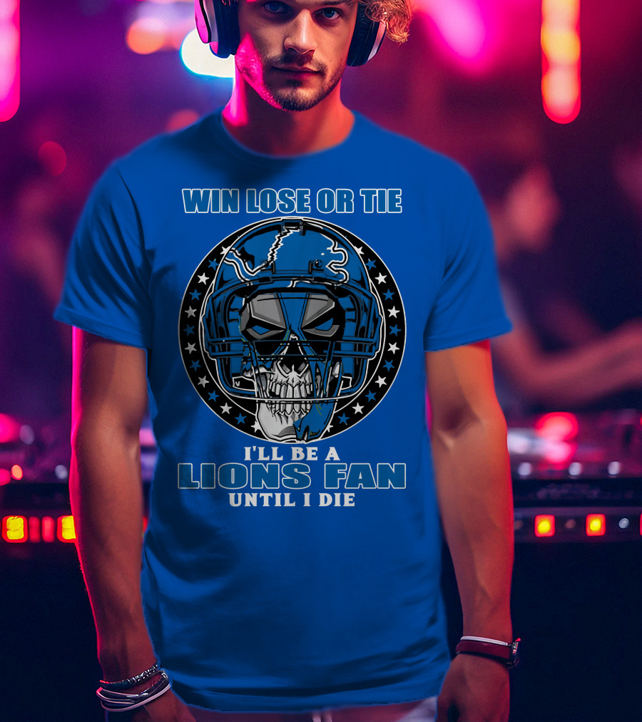 Win Lose Or Tie I'll Be A Lions Fan Until I Die Skull Helmet Football 70 Detroit Lions T-Shirt