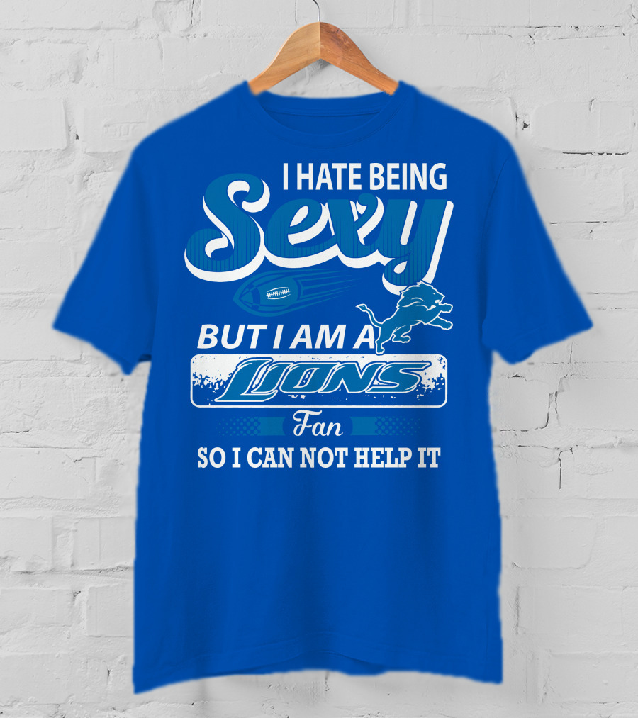 I Hate Being Sexy But I Am A Lions Fan So I Can Not Help It T-Shirt