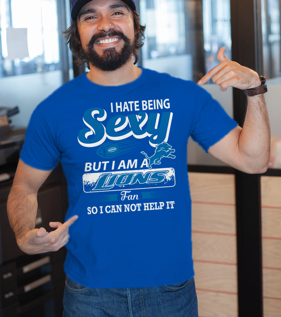 I Hate Being Sexy But I Am A Lions Fan So I Can Not Help It T-Shirt