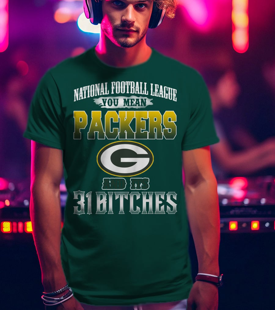 National Football League You Mean Packers And Its 31 Bitches T-Shirt