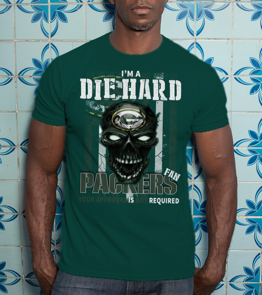 I'm A Die Hard Packers Fan Your Approval Is Not Required T-Shirt
