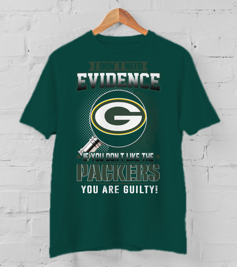 I Don't Need Evidence If You Don't Like The Packers You Are Guilty T-Shirt