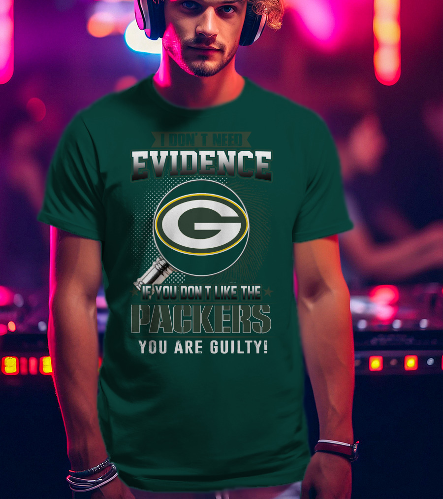 I Don't Need Evidence If You Don't Like The Packers You Are Guilty T-Shirt