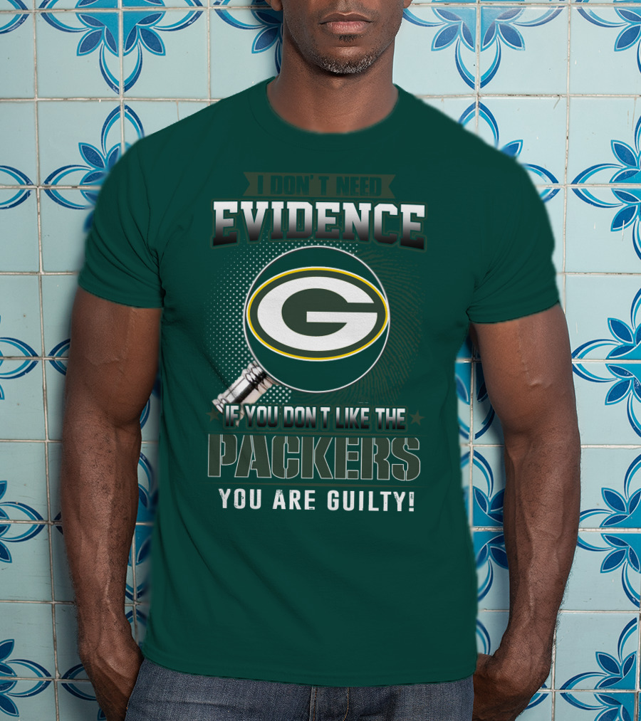 I Don't Need Evidence If You Don't Like The Packers You Are Guilty T-Shirt