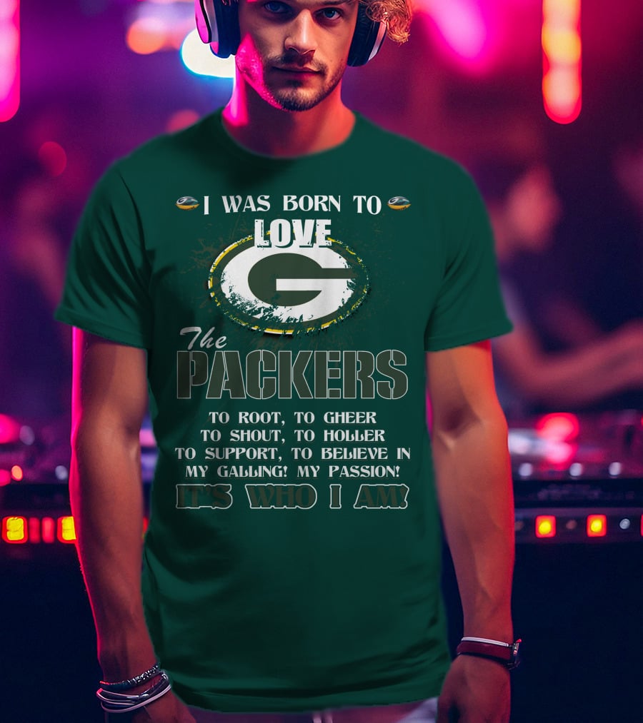 I Was Born To Love The Green Bay Packers It's Who I Am T-Shirt