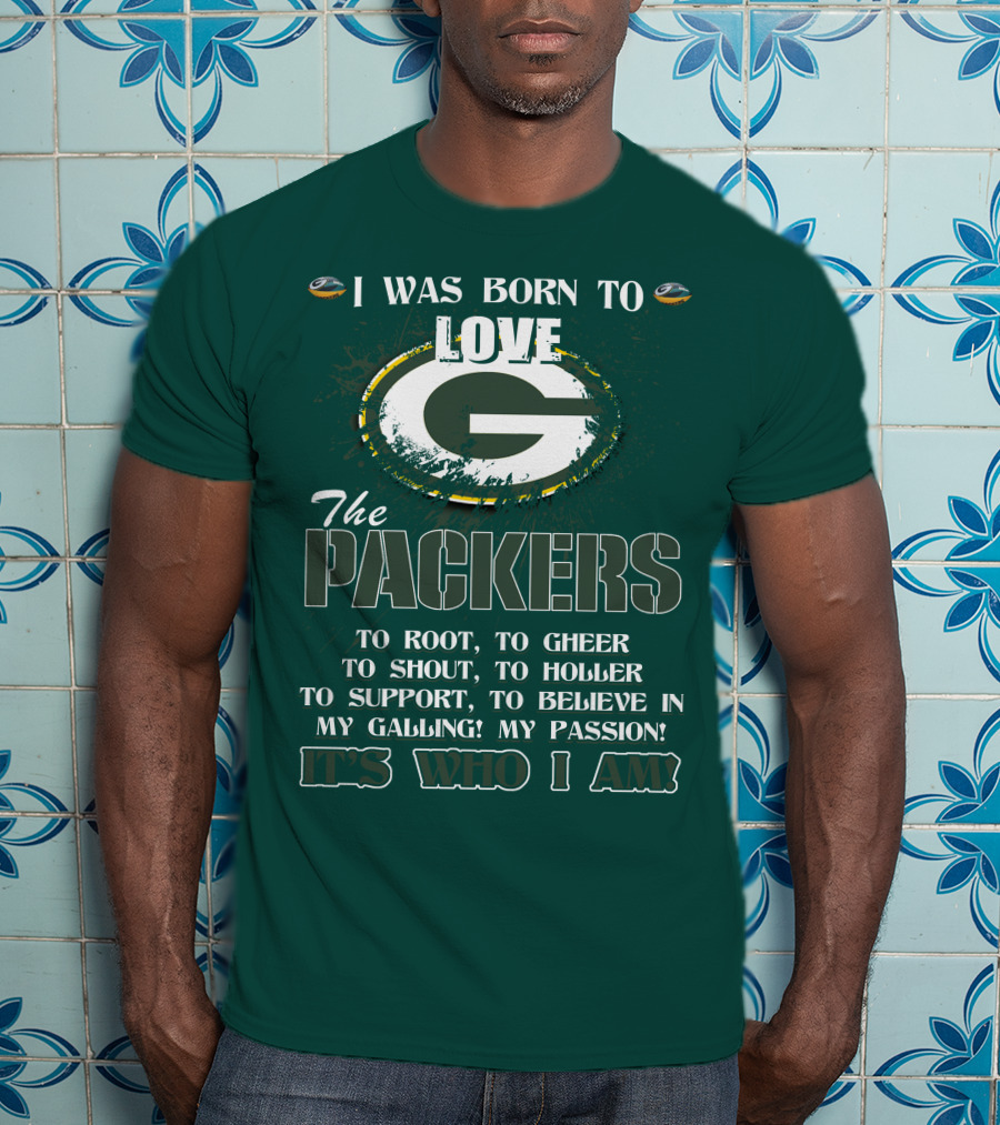 I Was Born To Love The Green Bay Packers It's Who I Am T-Shirt
