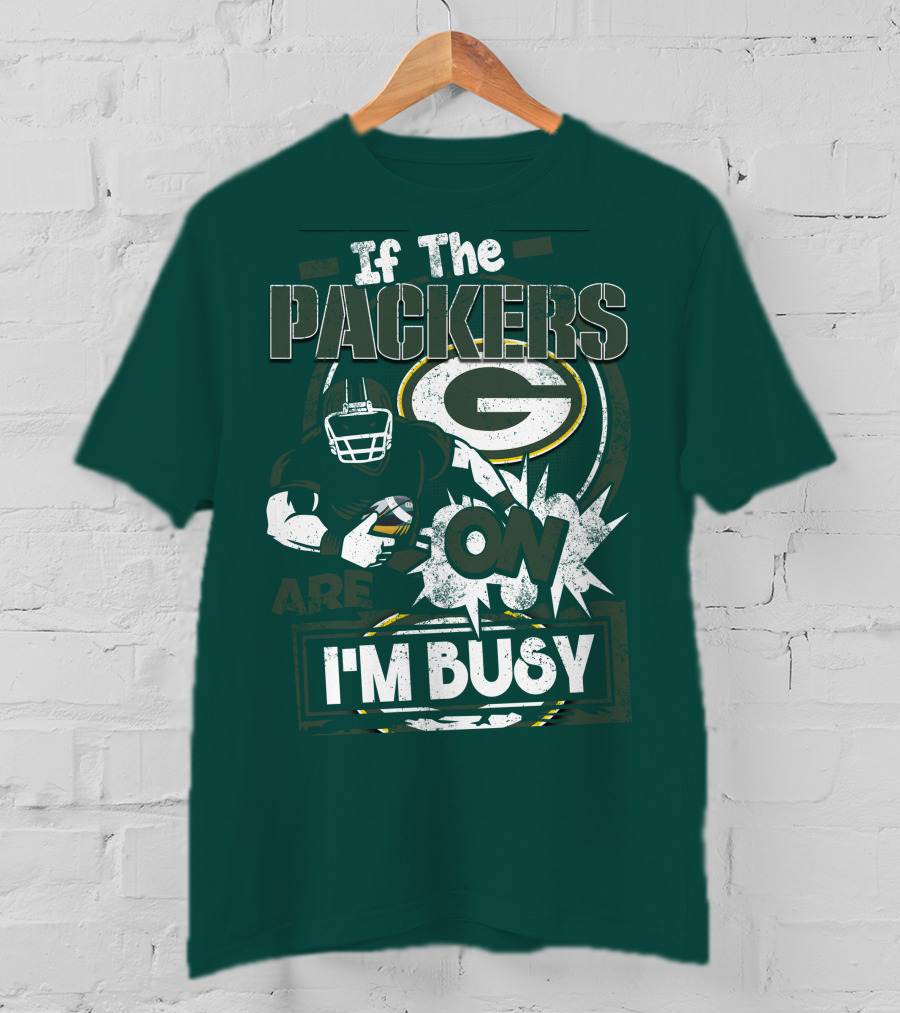 Green Bay Packers If The Packers Are On I'm Busy T-Shirt
