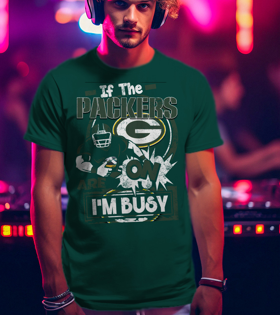 Green Bay Packers If The Packers Are On I'm Busy T-Shirt