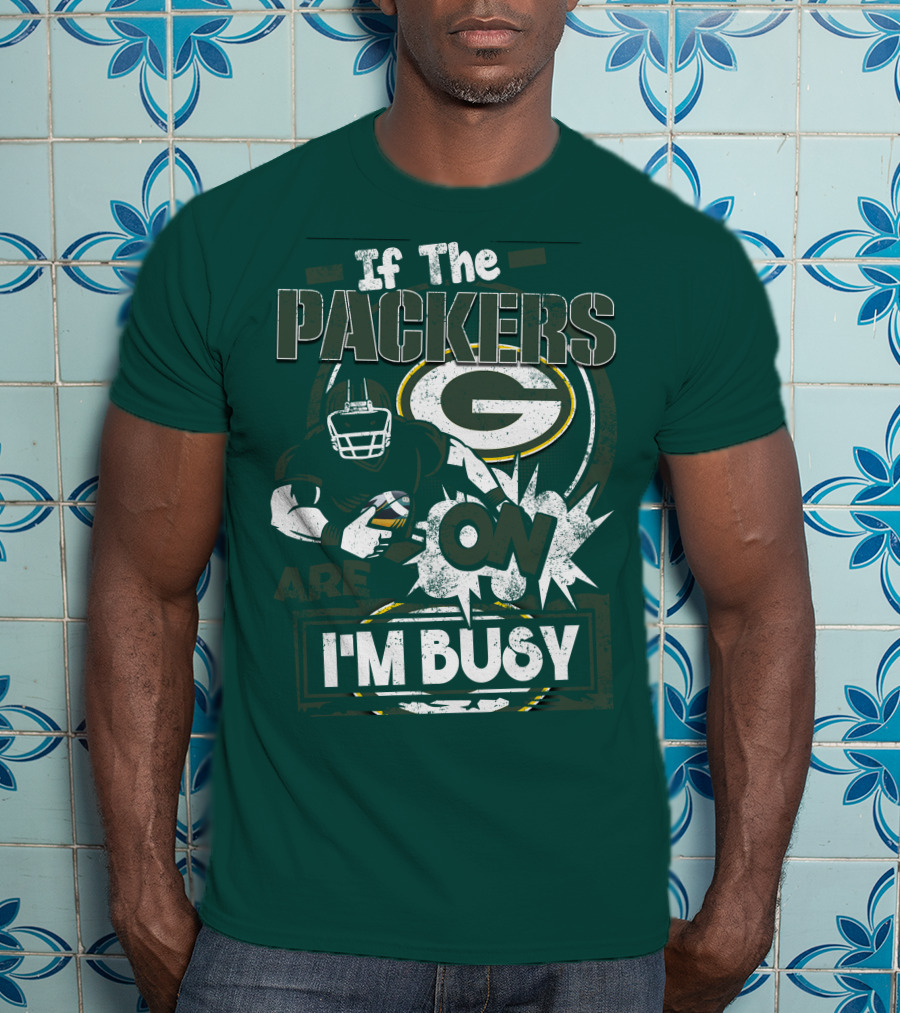 Green Bay Packers If The Packers Are On I'm Busy T-Shirt