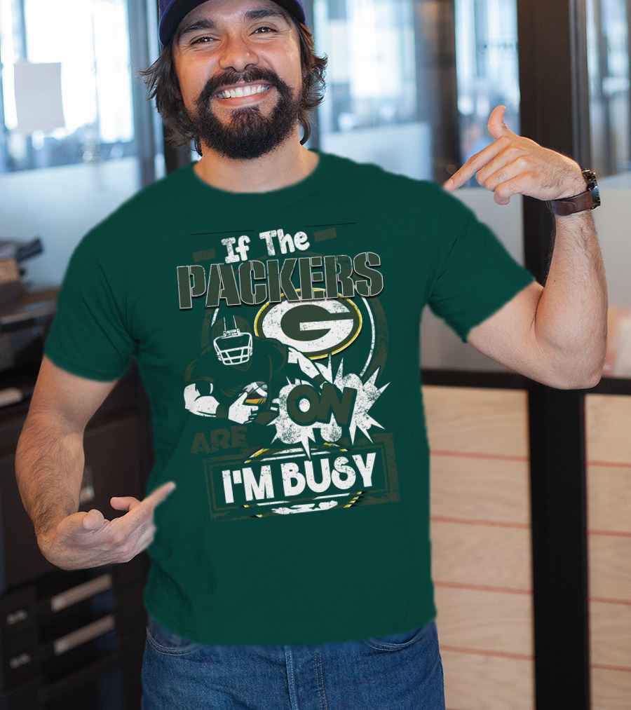 Green Bay Packers If The Packers Are On I'm Busy T-Shirt