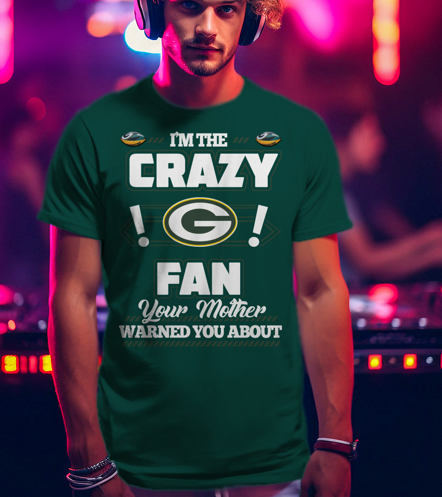 I'm The Crazy Green Bay Packers Fan Your Mother Warned You About T-Shirt