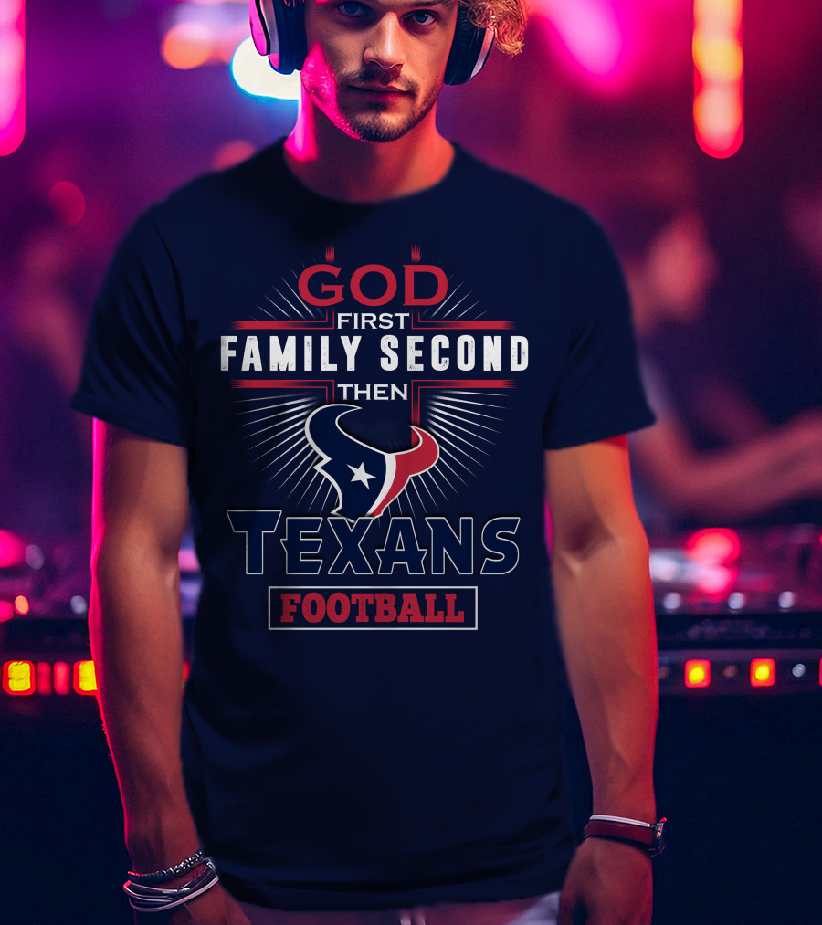 God First Family Second Then Houston Texans Football T-Shirt