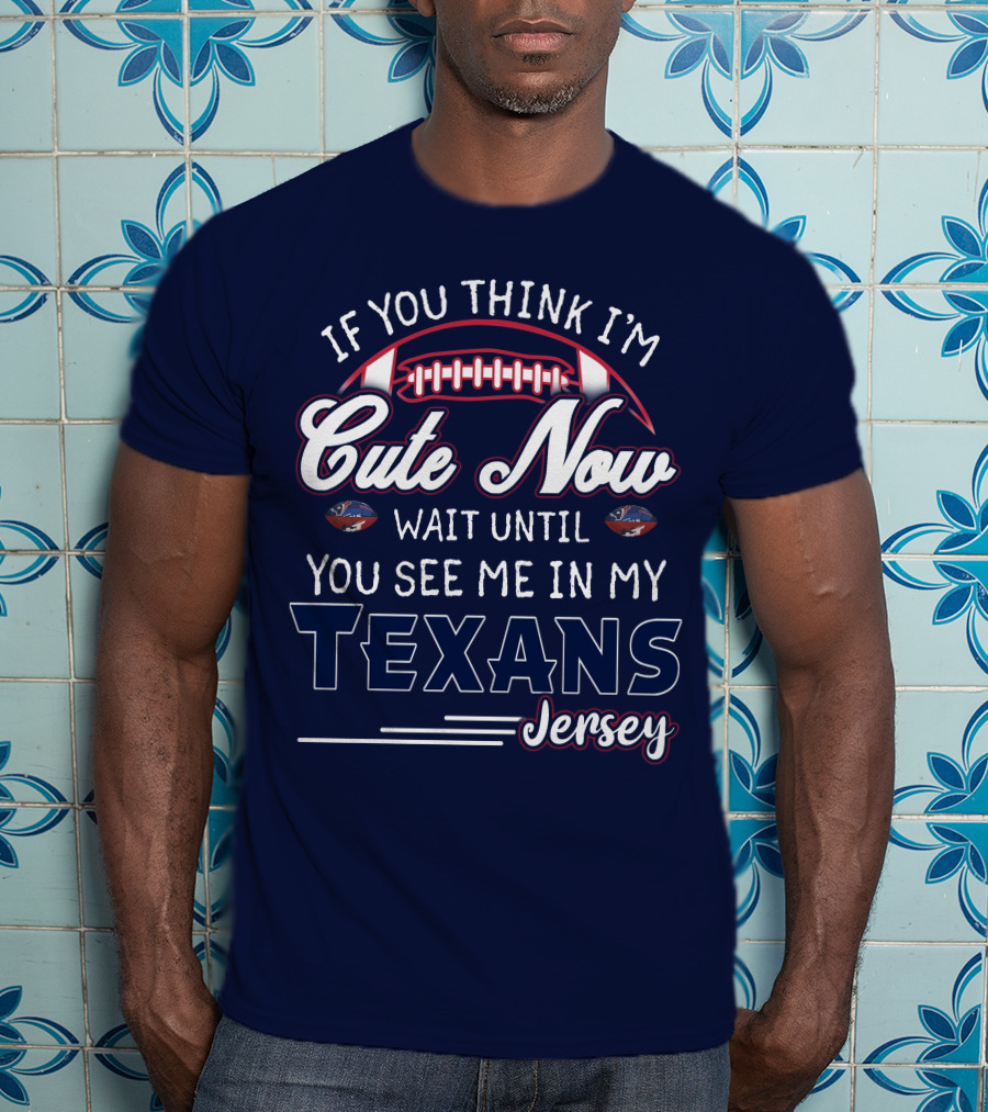 If You Think I'm Cute Now Wait Until You See Me In My Texans Jersey T-Shirt