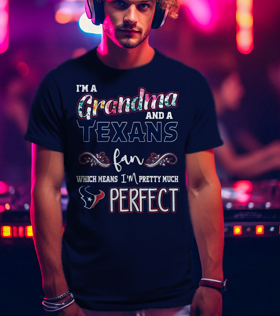I'm A Grandma And A Texans Fan Which Means I'm Pretty Much Perfect T-Shirt