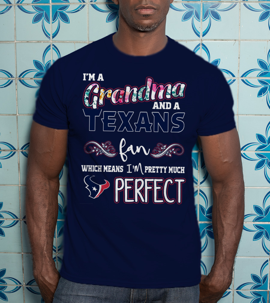 I'm A Grandma And A Texans Fan Which Means I'm Pretty Much Perfect T-Shirt
