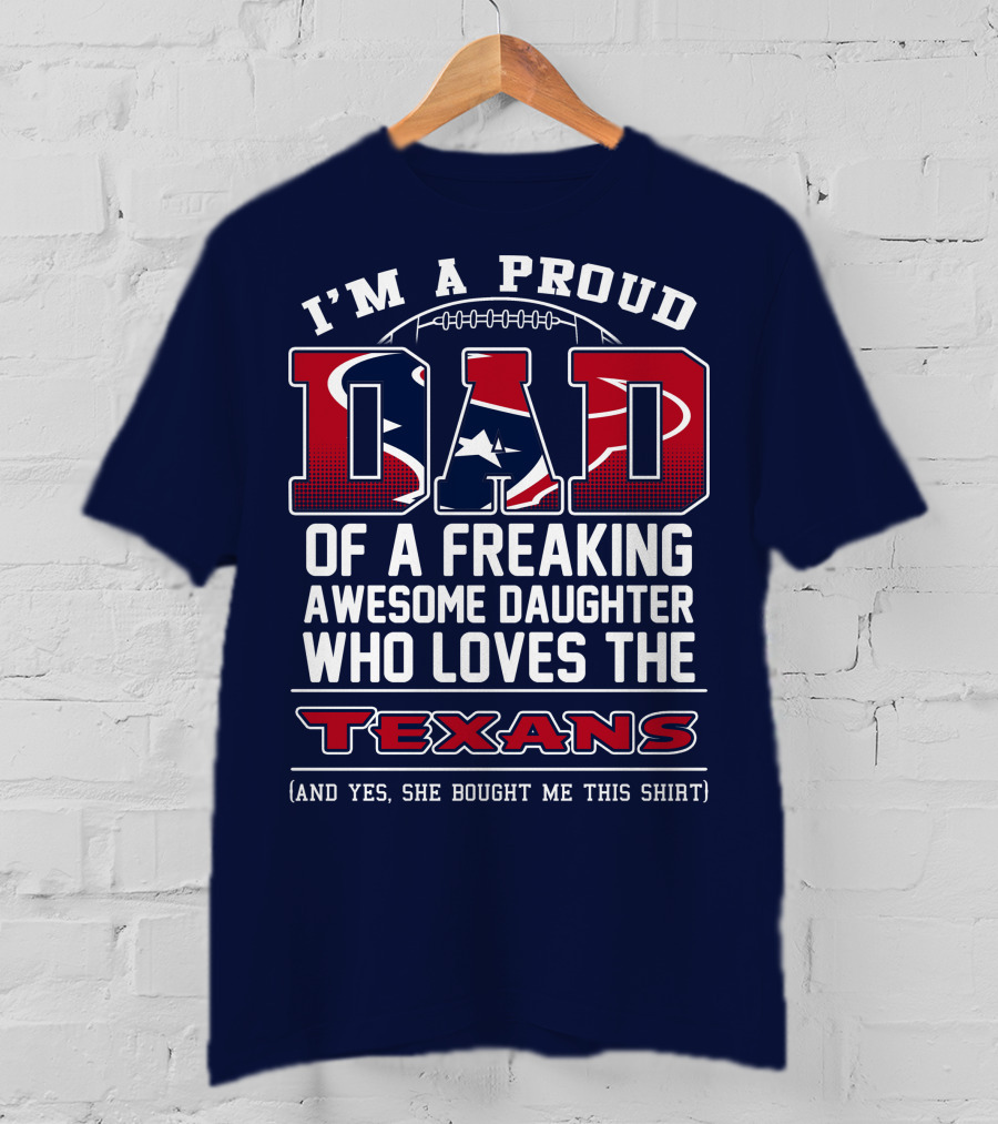 I'm A Proud Dad Of A Freaking Awesome Daughter Who Loves The Texans T-Shirt