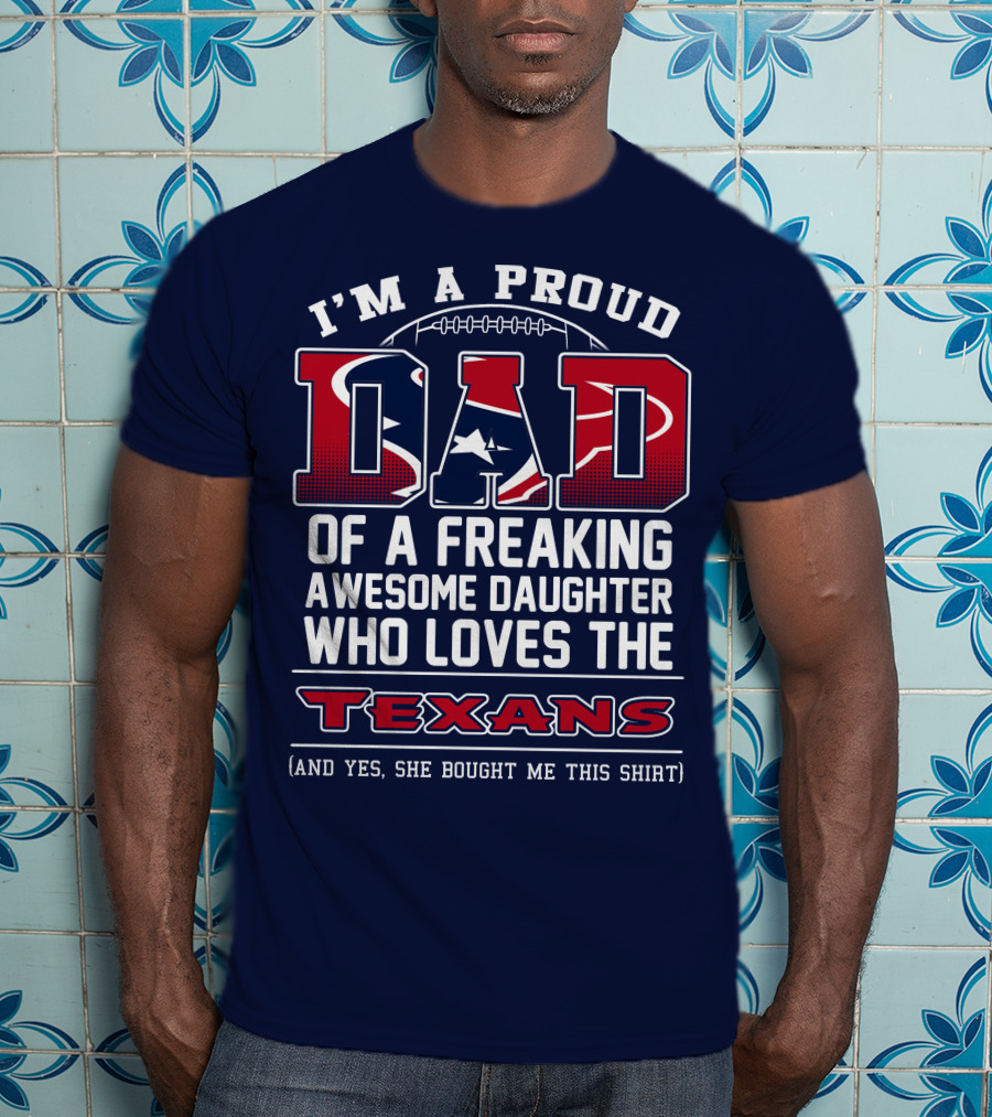 I'm A Proud Dad Of A Freaking Awesome Daughter Who Loves The Texans T-Shirt