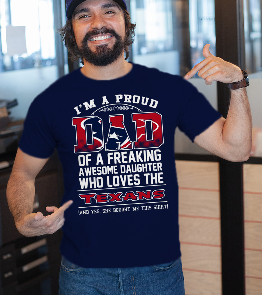 I'm A Proud Dad Of A Freaking Awesome Daughter Who Loves The Texans T-Shirt