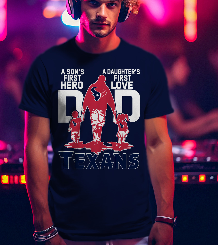A Son's First Hero A Daughter's First Love Dad Texans T-Shirt