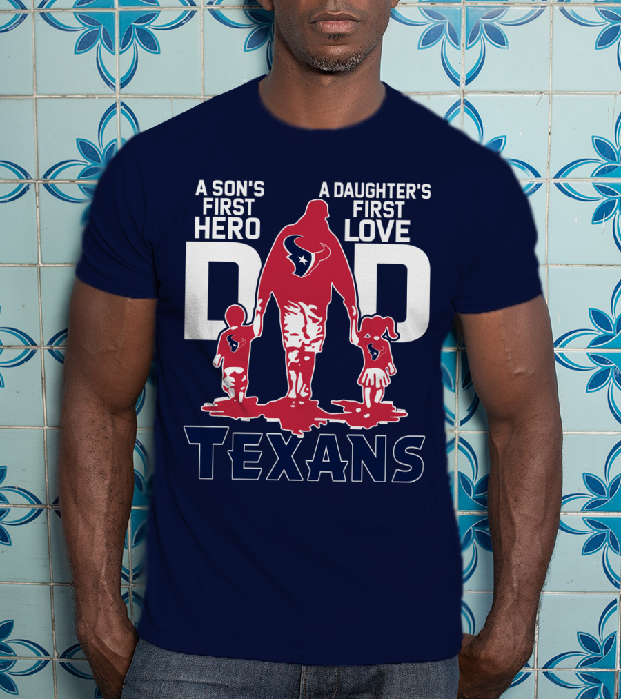A Son's First Hero A Daughter's First Love Dad Texans T-Shirt