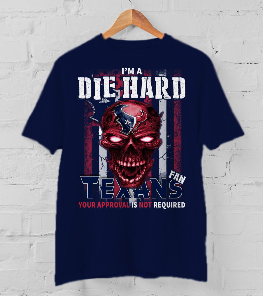 I'm A Die Hard Texans Fan Your Approval Is Not Required T-Shirt